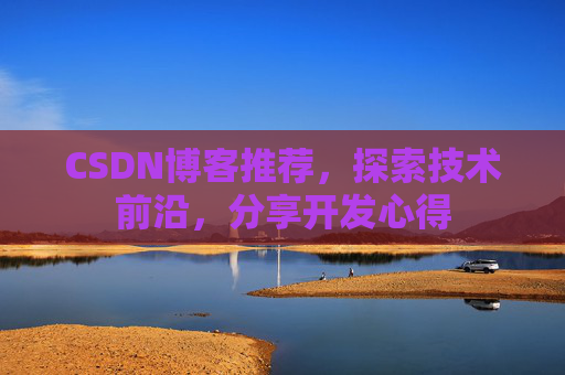 CSDN博客推荐,探索技术前沿,分享开发心得 CSDN博客推荐,探索技术前沿,分享开发心得